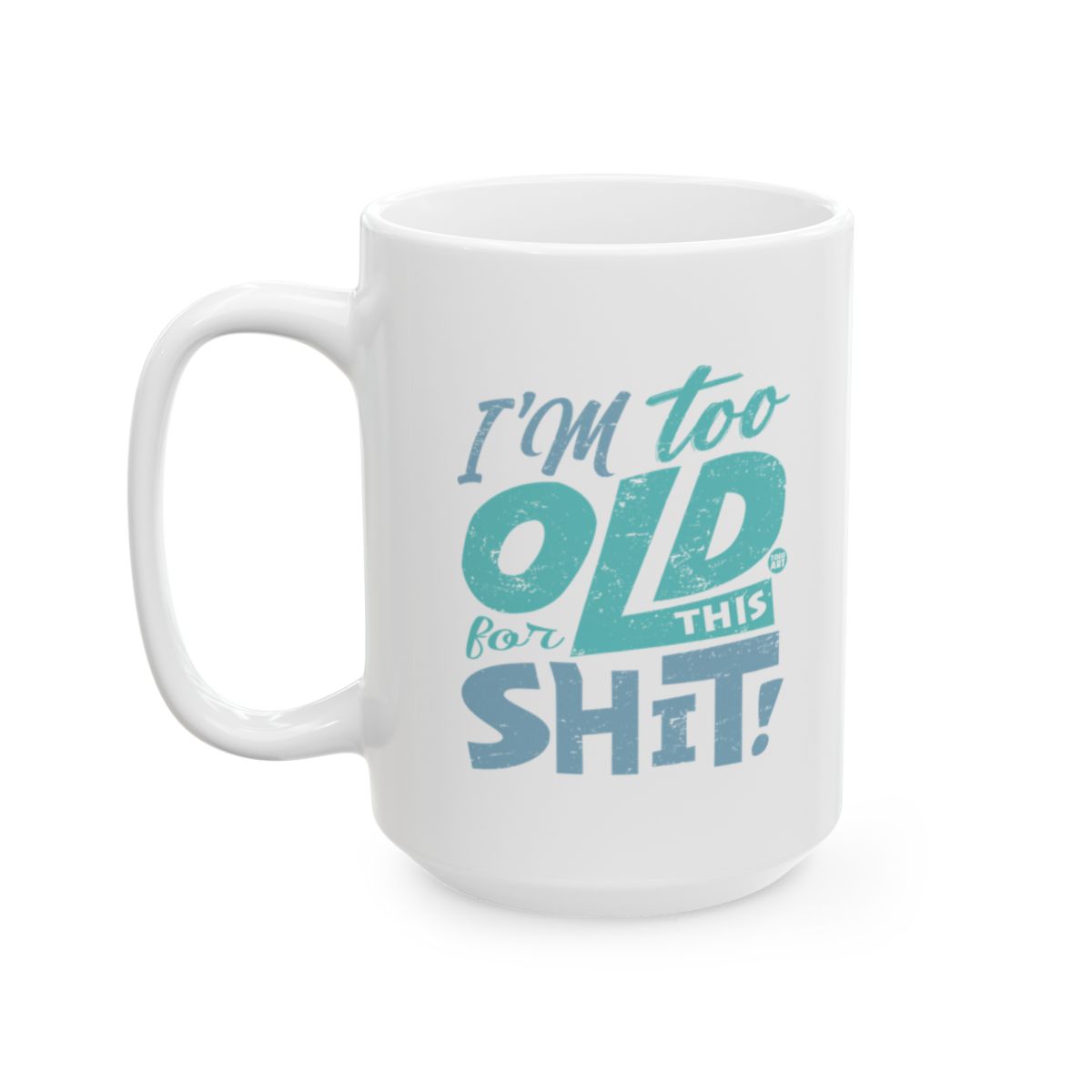 I'm Too Old For This Shit White Coffee Mug